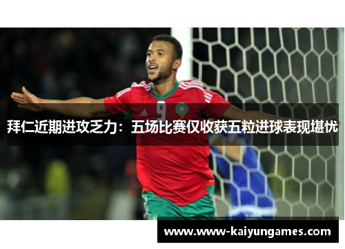 拜仁近期进攻乏力：五场比赛仅收获五粒进球表现堪忧